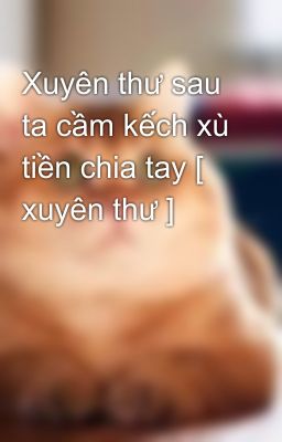 Xuyên thư sau ta cầm kếch xù tiền chia tay [ xuyên thư ]