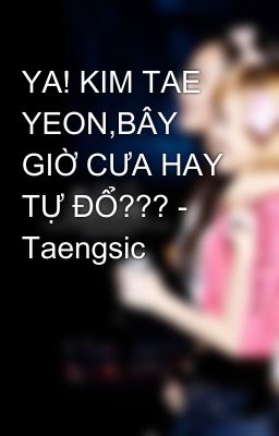 YA! KIM TAE YEON,BÂY GIỜ CƯA HAY TỰ ĐỔ??? - Taengsic