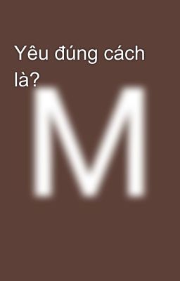 Yêu đúng cách là?