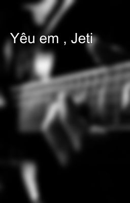 Yêu em , Jeti