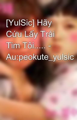 [YulSic] Hãy Cứu Lấy Trái Tim Tôi..... - Au:peokute_yulsic